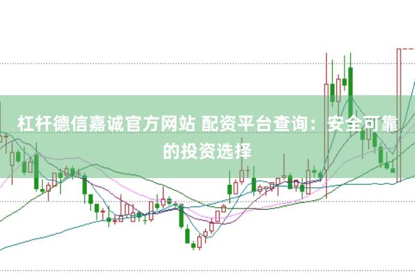 杠杆德信嘉诚官方网站 配资平台查询：安全可靠的投资选择