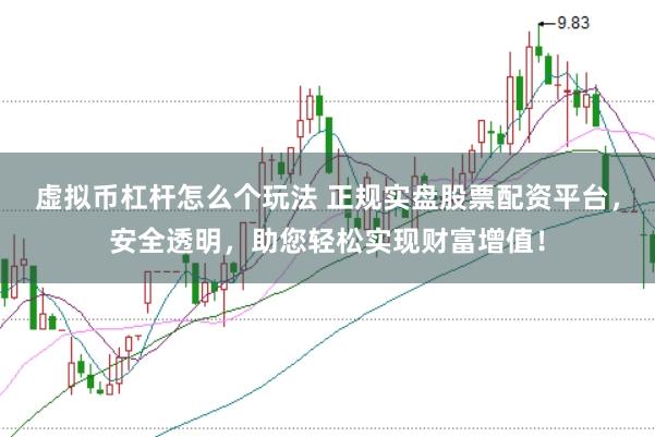 虚拟币杠杆怎么个玩法 正规实盘股票配资平台,安全透明,助您轻松实现财富增值!