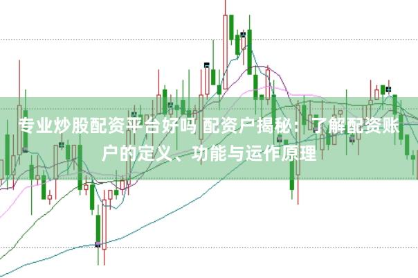 专业炒股配资平台好吗 配资户揭秘:了解配资账户的定义、功能与运作原理