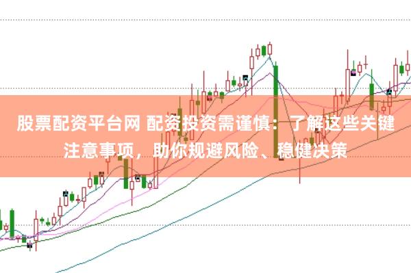 股票配资平台网 配资投资需谨慎:了解这些关键注意事项,助你规避风险、稳健决策