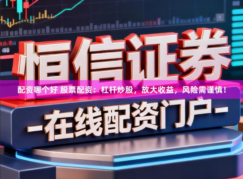 配资哪个好 股票配资：杠杆炒股，放大收益，风险需谨慎！
