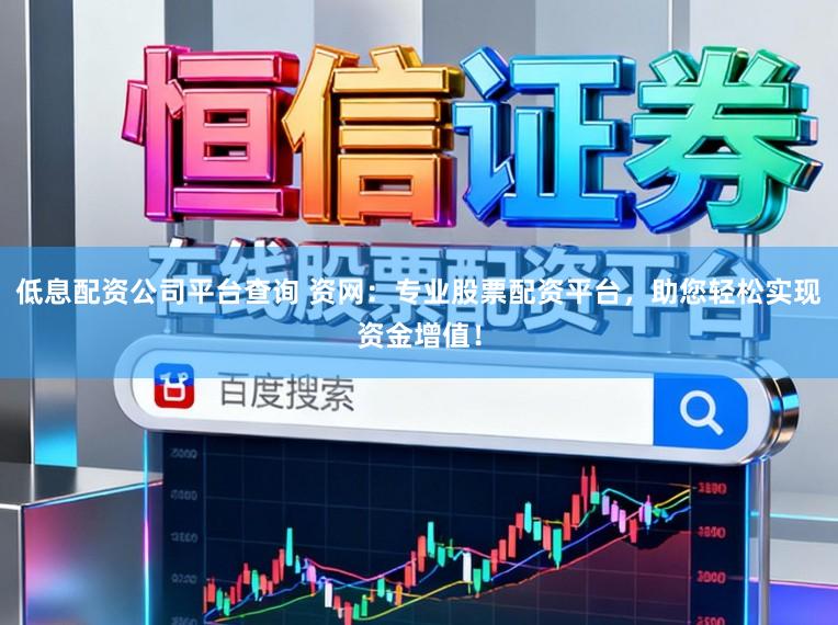 低息配资公司平台查询 资网:专业股票配资平台,助您轻松实现资金增值!