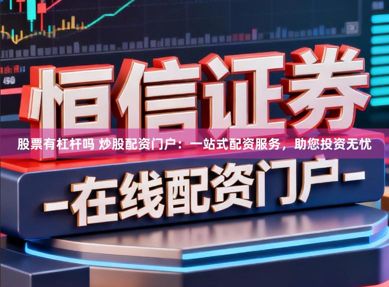 股票有杠杆吗 炒股配资门户:一站式配资服务,助您投资无忧