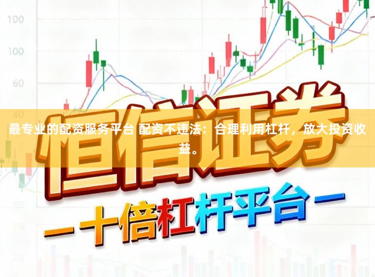 最专业的配资服务平台 配资不违法:合理利用杠杆,放大投资收益。