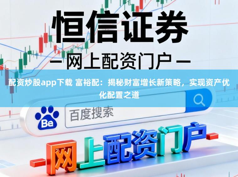 配资炒股app下载 富裕配：揭秘财富增长新策略，实现资产优化配置之道