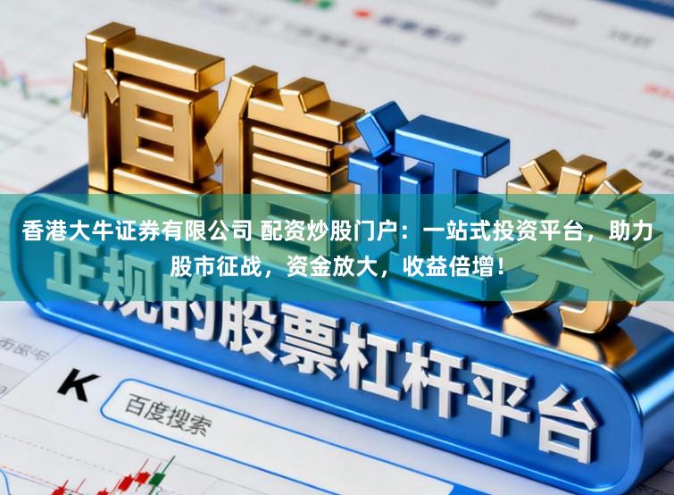 香港大牛证券有限公司 配资炒股门户：一站式投资平台，助力股市征战，资金放大，收益倍增！
