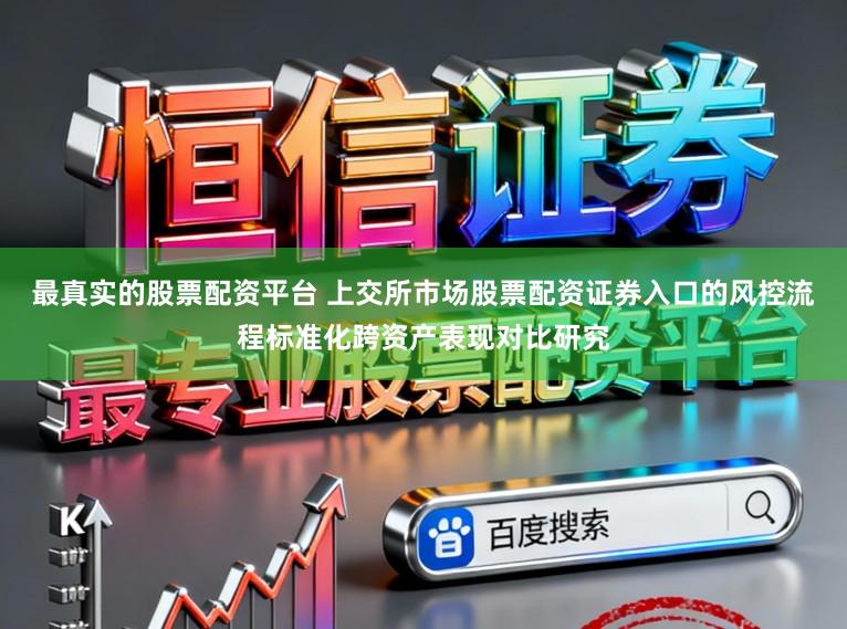 最真实的股票配资平台 上交所市场股票配资证券入口的风控流程标准化跨资产表现对比研究