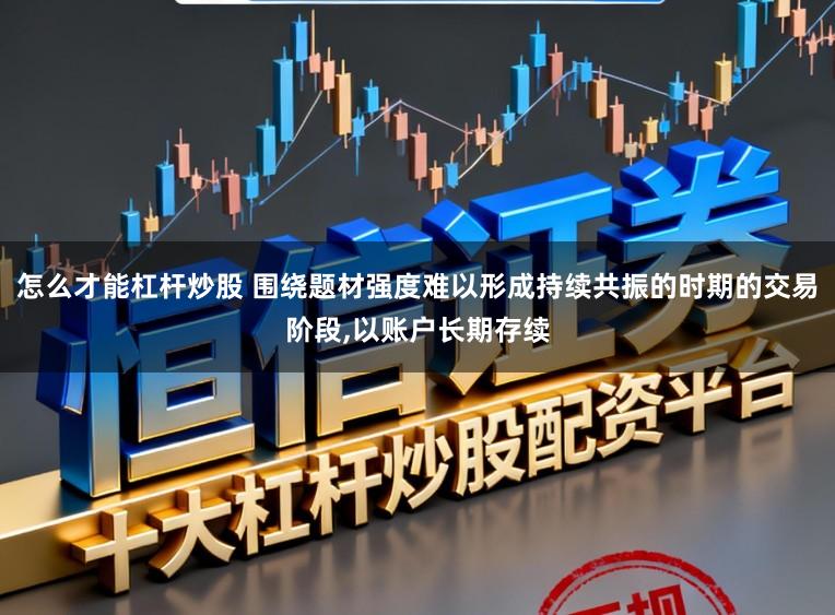怎么才能杠杆炒股 围绕题材强度难以形成持续共振的时期的交易阶段，以账户长期存续