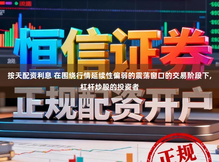 按天配资利息 在围绕行情延续性偏弱的震荡窗口的交易阶段下，杠杆炒股的投资者