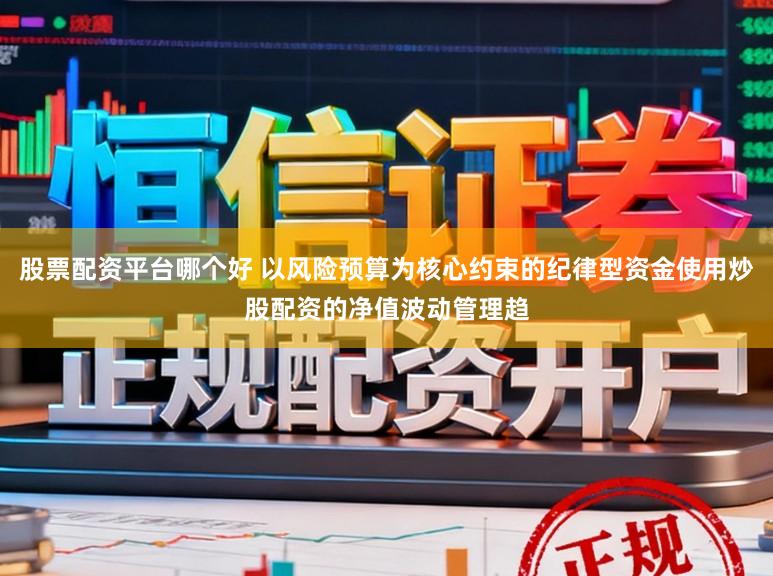 股票配资平台哪个好 以风险预算为核心约束的纪律型资金使用炒股配资的净值波动管理趋