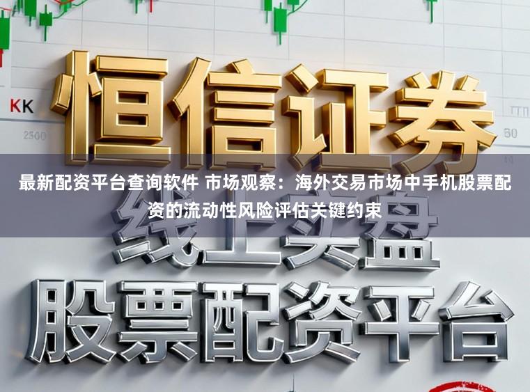 最新配资平台查询软件 市场观察：海外交易市场中手机股票配资的流动性风险评估关键约束