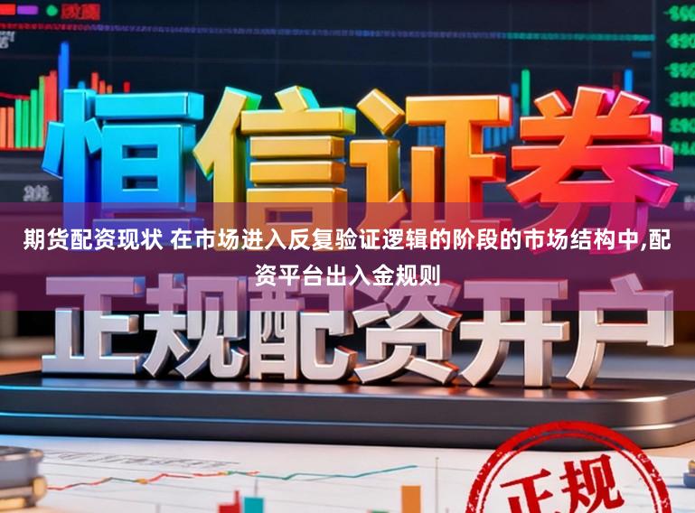 期货配资现状 在市场进入反复验证逻辑的阶段的市场结构中，配资平台出入金规则