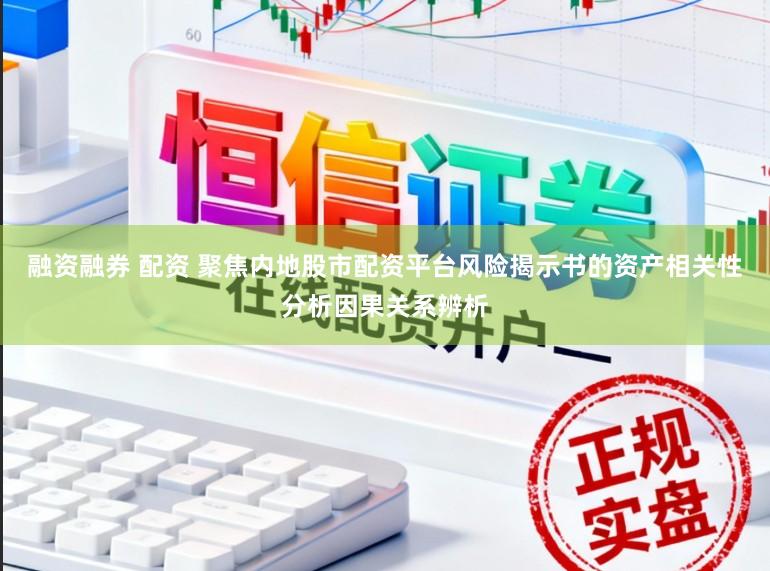 融资融券 配资 聚焦内地股市配资平台风险揭示书的资产相关性分析因果关系辨析