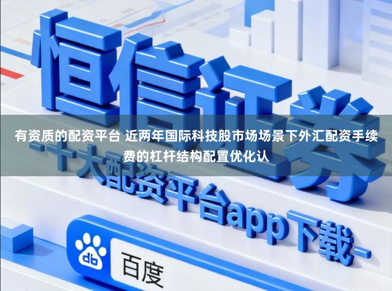 有资质的配资平台 近两年国际科技股市场场景下外汇配资手续费的杠杆结构配置优化认