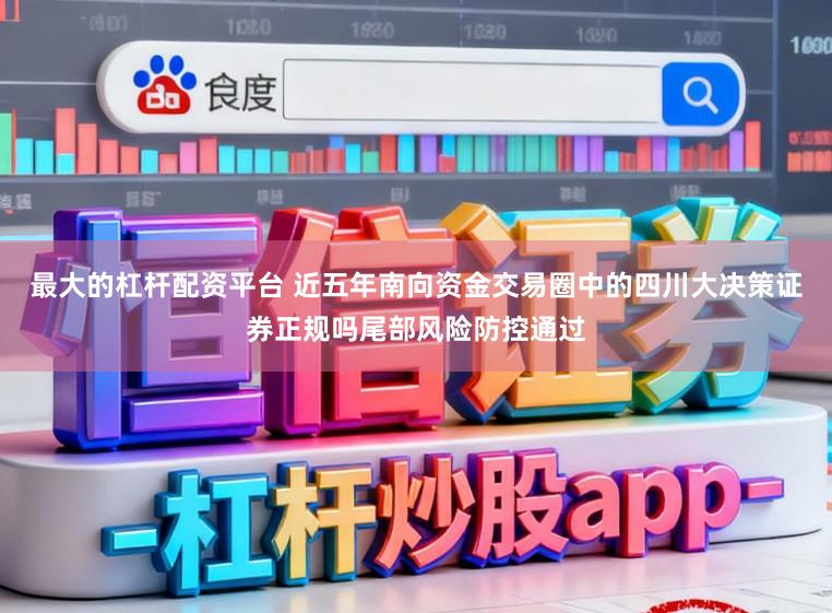 最大的杠杆配资平台 近五年南向资金交易圈中的四川大决策证券正规吗尾部风险防控通过