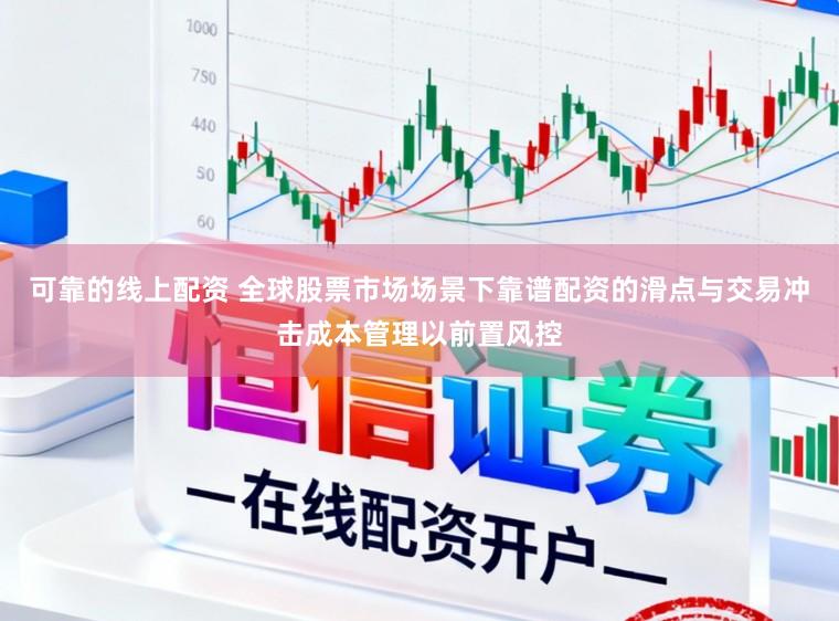 可靠的线上配资 全球股票市场场景下靠谱配资的滑点与交易冲击成本管理以前置风控