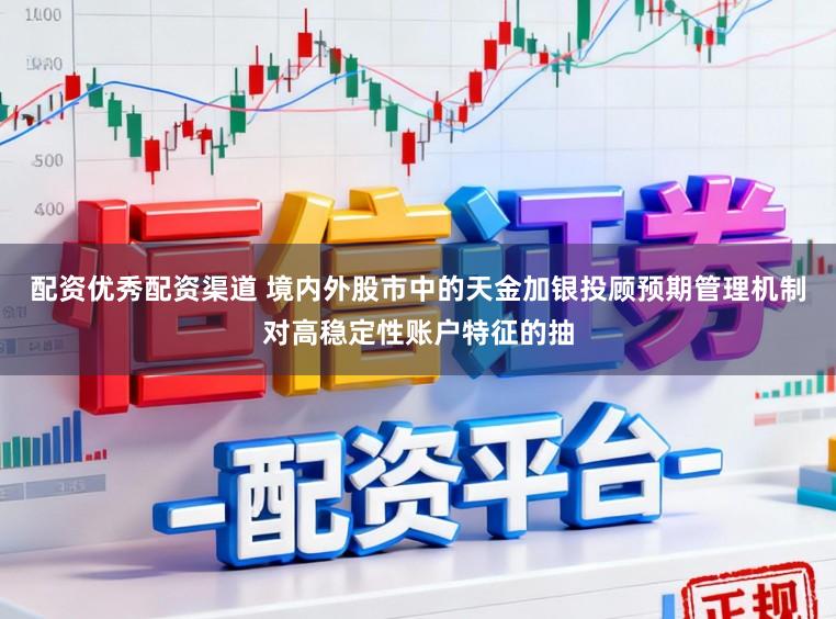 配资优秀配资渠道 境内外股市中的天金加银投顾预期管理机制对高稳定性账户特征的抽