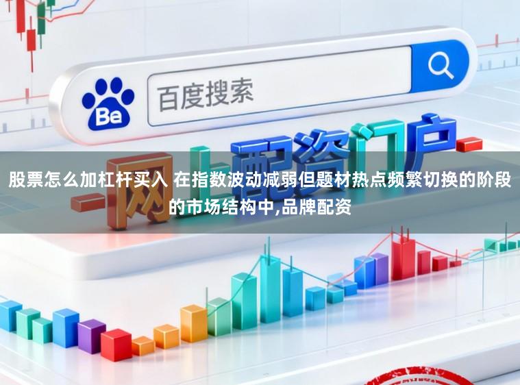 股票怎么加杠杆买入 在指数波动减弱但题材热点频繁切换的阶段的市场结构中，品牌配资