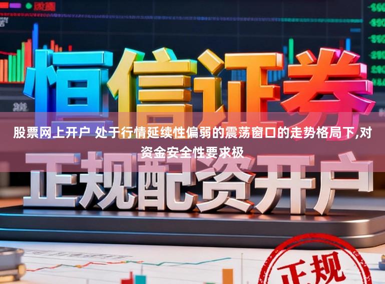 股票网上开户 处于行情延续性偏弱的震荡窗口的走势格局下，对资金安全性要求极