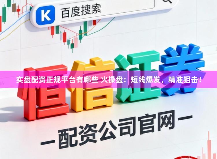 实盘配资正规平台有哪些 火操盘:短线爆发,精准狙击!