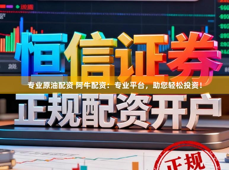 专业原油配资 阿牛配资:专业平台,助您轻松投资!