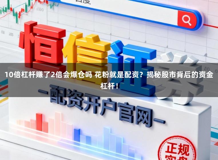 10倍杠杆赚了2倍会爆仓吗 花粉就是配资?揭秘股市背后的资金杠杆!