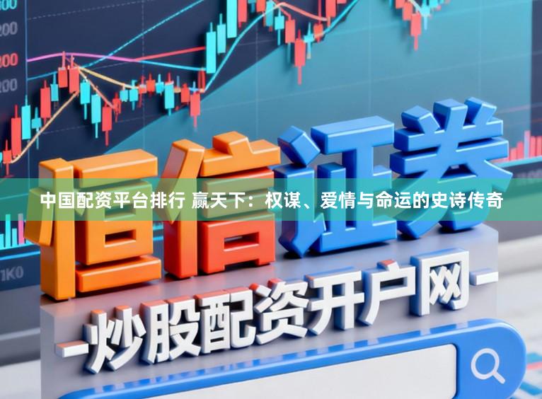 中国配资平台排行 赢天下:权谋、爱情与命运的史诗传奇