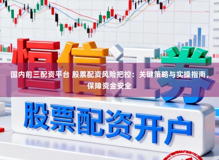 国内前三配资平台 股票配资风险把控:关键策略与实操指南,保障资金安全