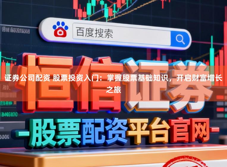 证券公司配资 股票投资入门:掌握股票基础知识,开启财富增长之旅