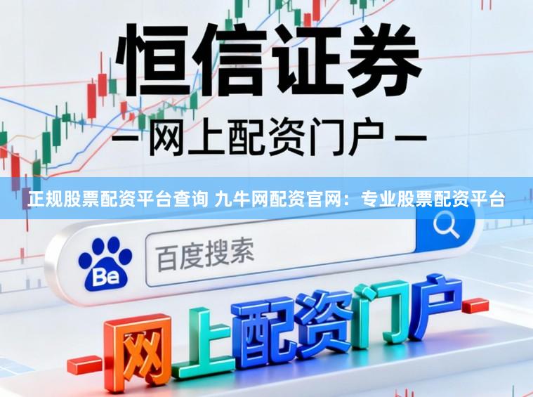 正规股票配资平台查询 九牛网配资官网：专业股票配资平台