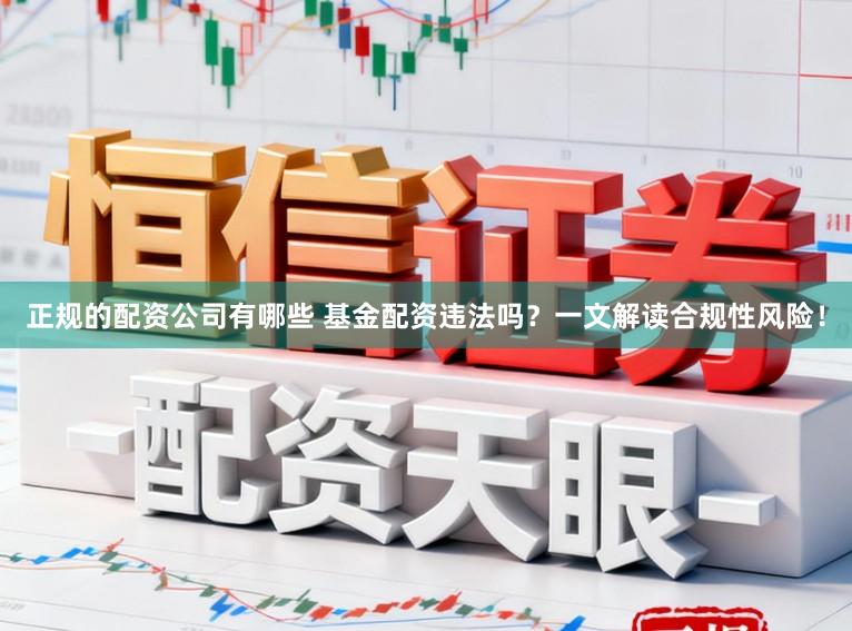 正规的配资公司有哪些 基金配资违法吗？一文解读合规性风险！