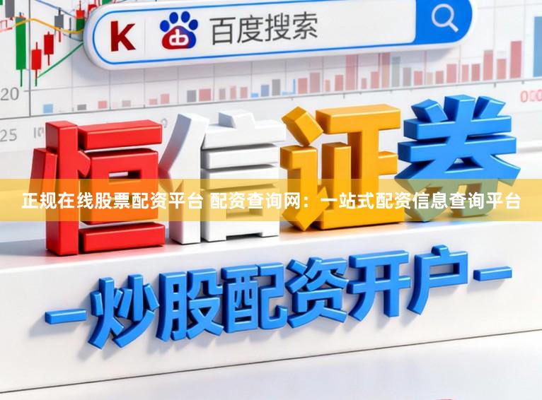 正规在线股票配资平台 配资查询网：一站式配资信息查询平台