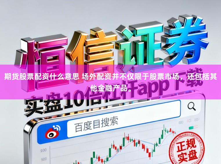 期货股票配资什么意思 场外配资并不仅限于股票市场,还包括其他金融产品。