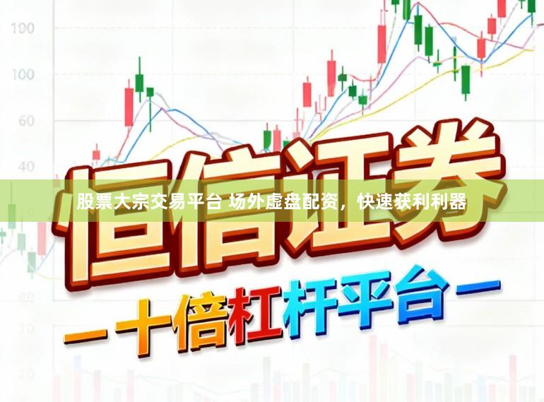 股票大宗交易平台 场外虚盘配资，快速获利利器