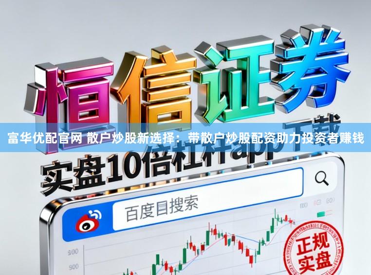 富华优配官网 散户炒股新选择：带散户炒股配资助力投资者赚钱