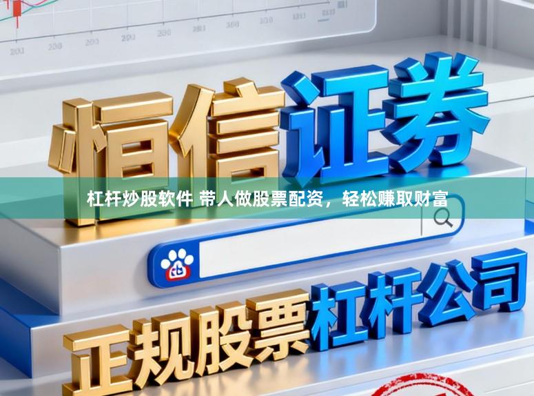 杠杆炒股软件 带人做股票配资，轻松赚取财富