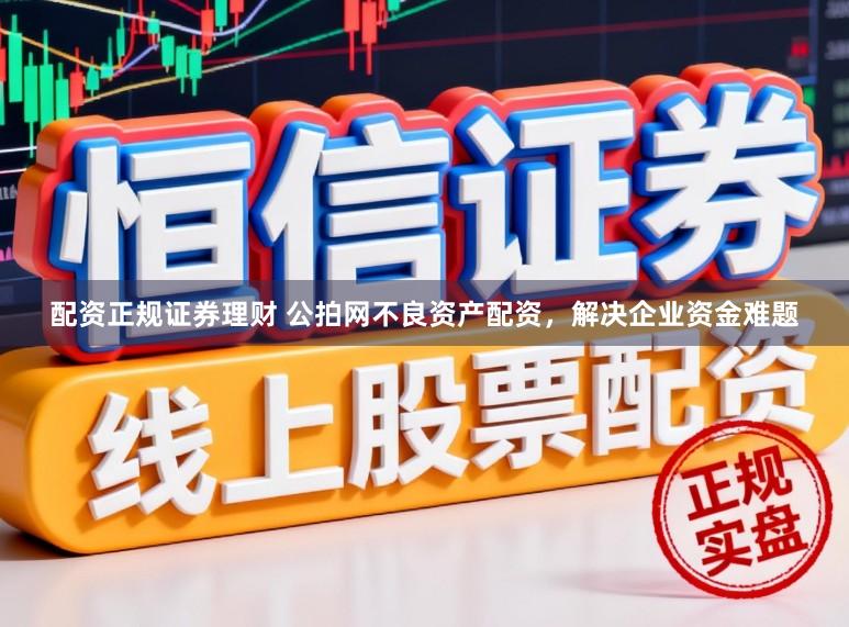 配资正规证券理财 公拍网不良资产配资，解决企业资金难题