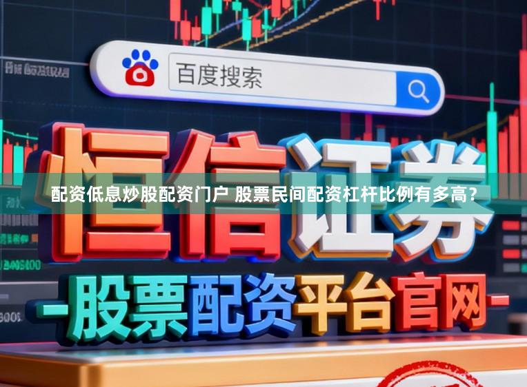 配资低息炒股配资门户 股票民间配资杠杆比例有多高?