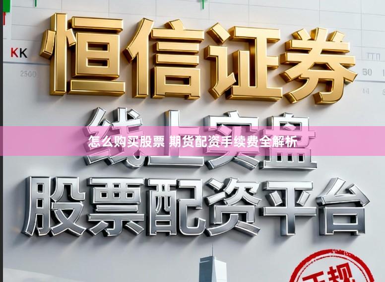 怎么购买股票 期货配资手续费全解析