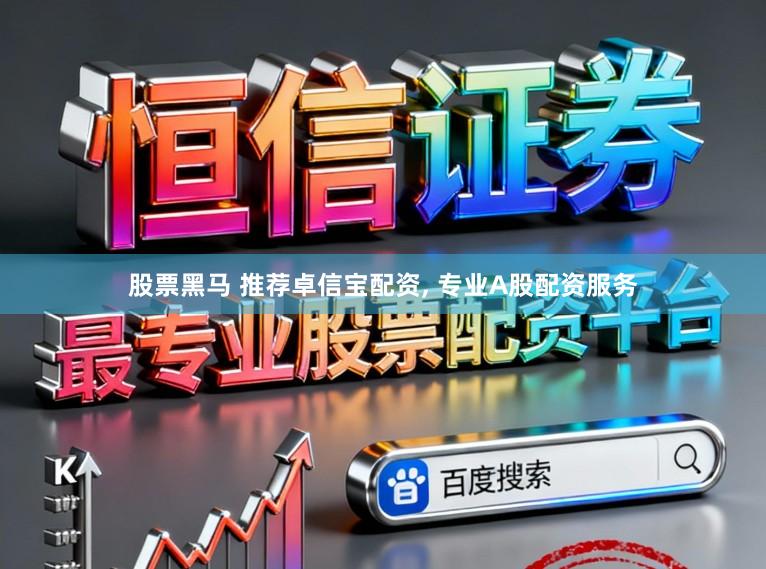 股票黑马 推荐卓信宝配资， 专业A股配资服务