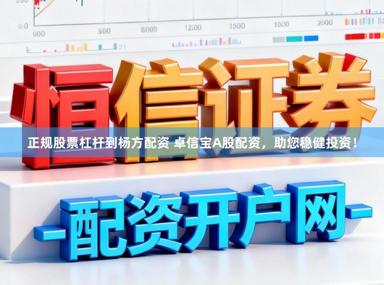 正规股票杠杆到杨方配资 卓信宝A股配资，助您稳健投资！
