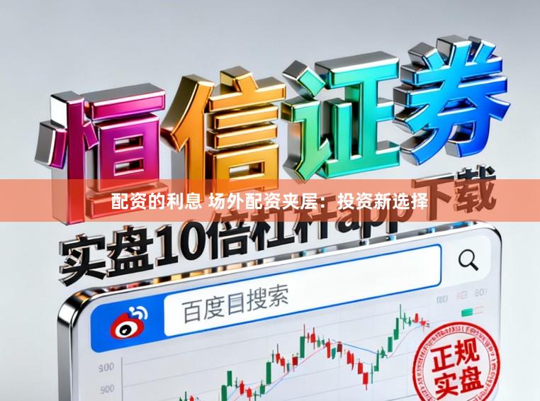 配资的利息 场外配资夹层：投资新选择