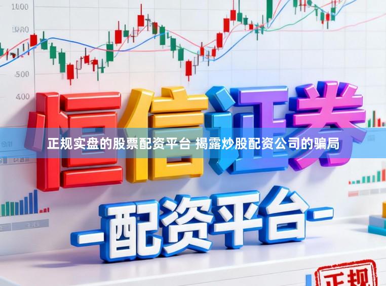 正规实盘的股票配资平台 揭露炒股配资公司的骗局