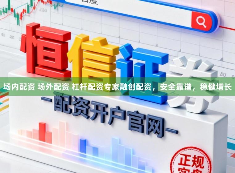 场内配资 场外配资 杠杆配资专家融创配资，安全靠谱，稳健增长