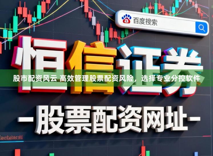 股市配资风云 高效管理股票配资风险，选择专业分控软件