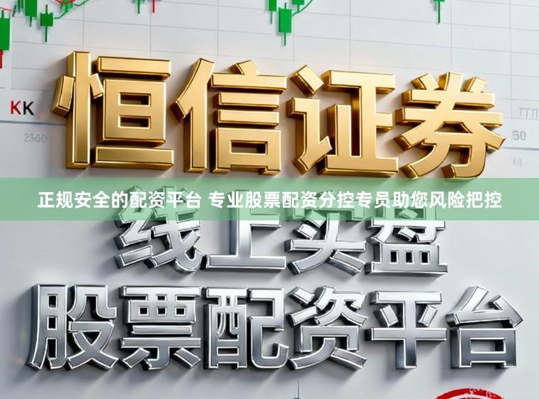 正规安全的配资平台 专业股票配资分控专员助您风险把控
