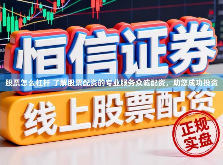 股票怎么杠杆 了解股票配资的专业服务众诚配资,助您成功投资