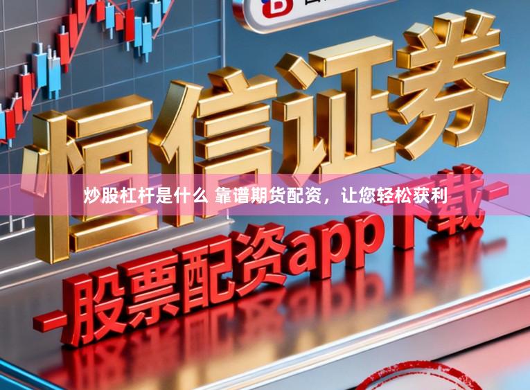 炒股杠杆是什么 靠谱期货配资，让您轻松获利