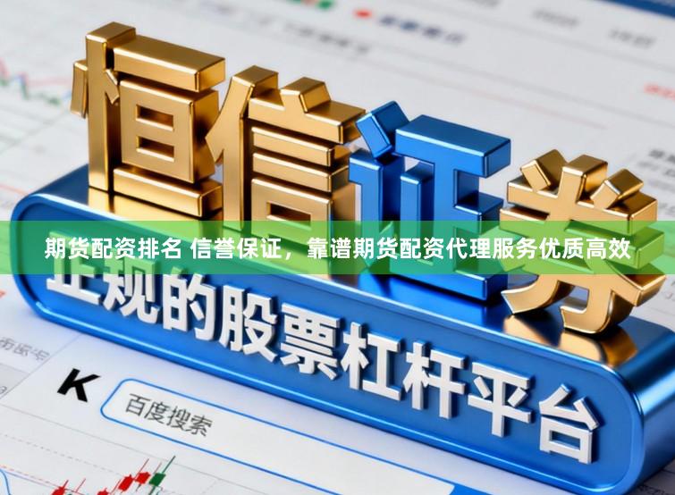期货配资排名 信誉保证，靠谱期货配资代理服务优质高效
