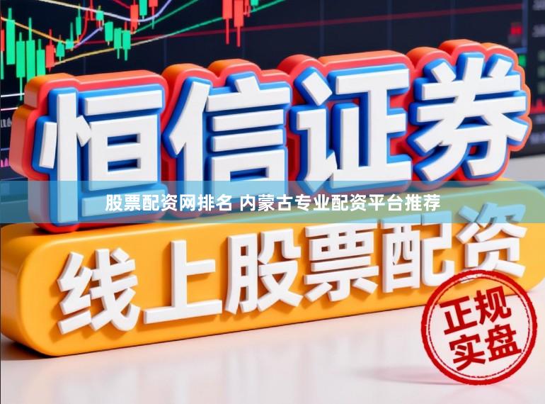 股票配资网排名 内蒙古专业配资平台推荐